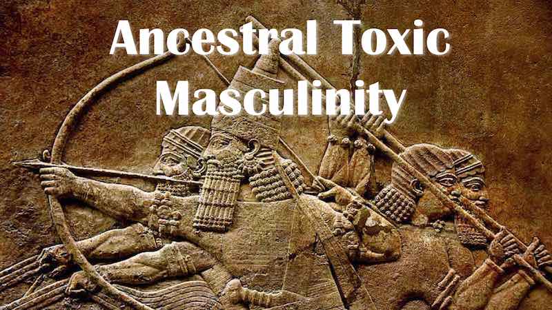 Ancestral Toxic Masculinity